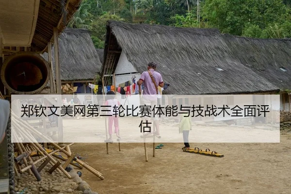 郑钦文美网第三轮比赛体能与技战术全面评估