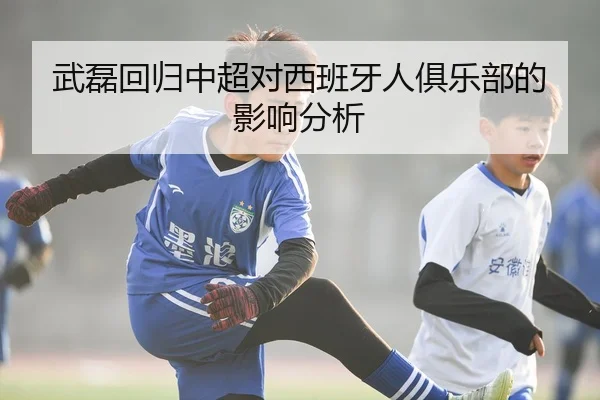 武磊回归中超对西班牙人俱乐部的影响分析